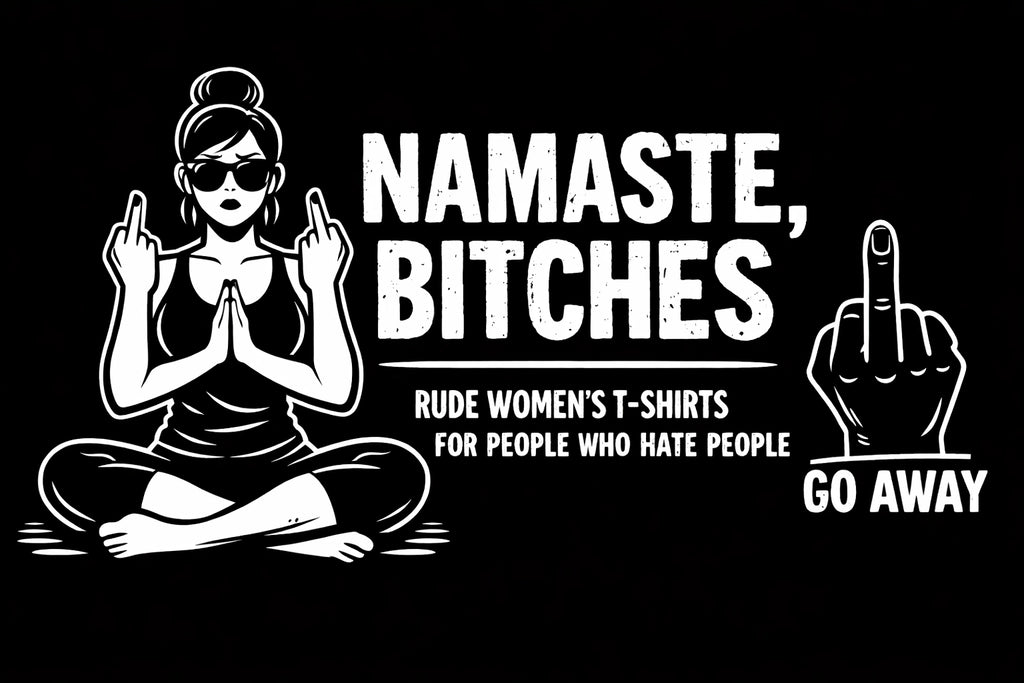 Namaste, Bitches: Rude Women's T-Shirts for People Who Hate People