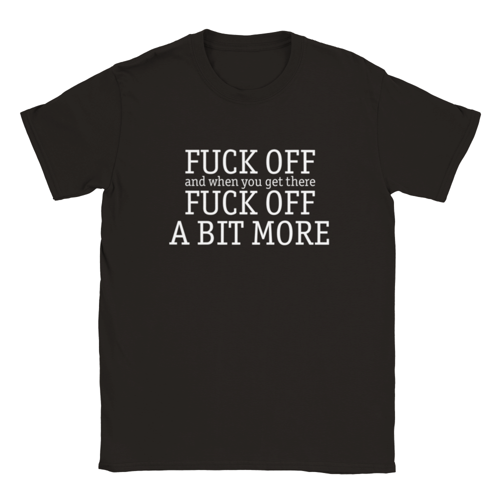Fuck Off And, When You Get There, Fuck Off A Bit More (alternate) | T-Shirt