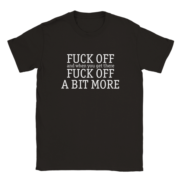 Fuck Off And, When You Get There, Fuck Off A Bit More (alternate) | T-Shirt