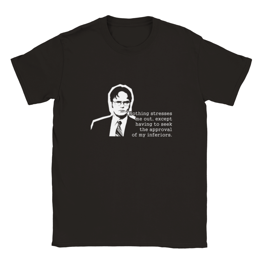 Nothing Stresses Me Out Except Having To Seek The Approval Of My Inferiors (The Office / Dwight K Schrute) | T-Shirt
