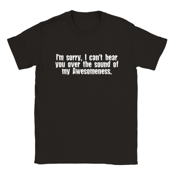 I'm Sorry, I Can't Hear You Over The Sound Of My Awesomeness | T-Shirt