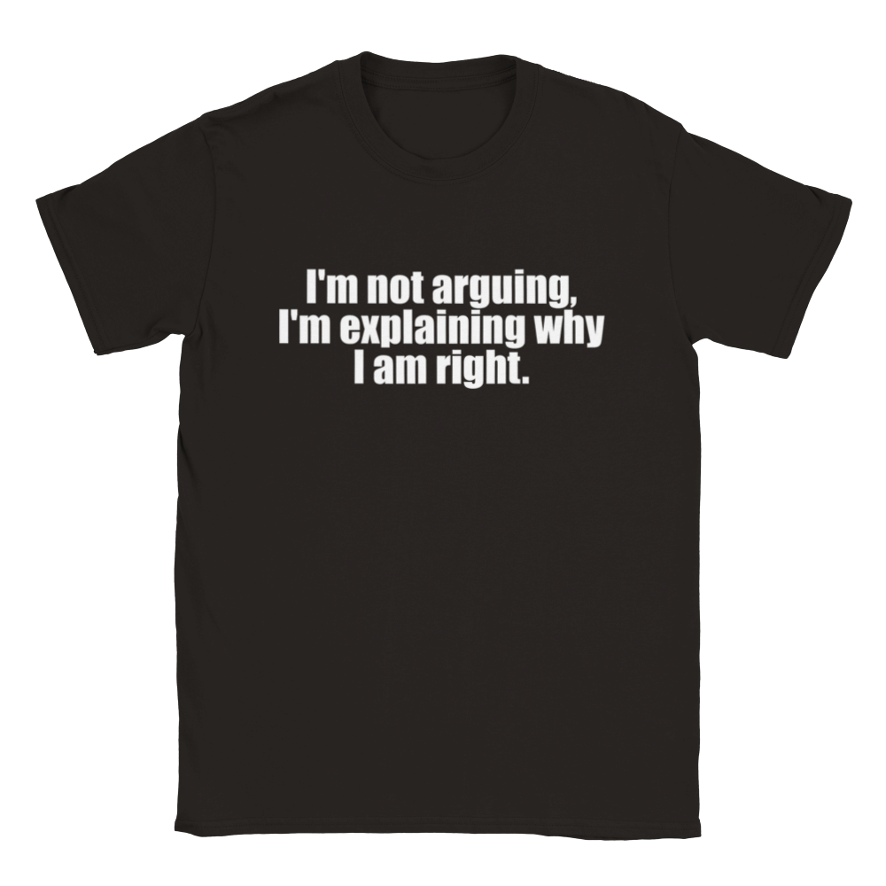 I'm Not Arguing, I'm Explaining Why I Am Right | T-Shirt