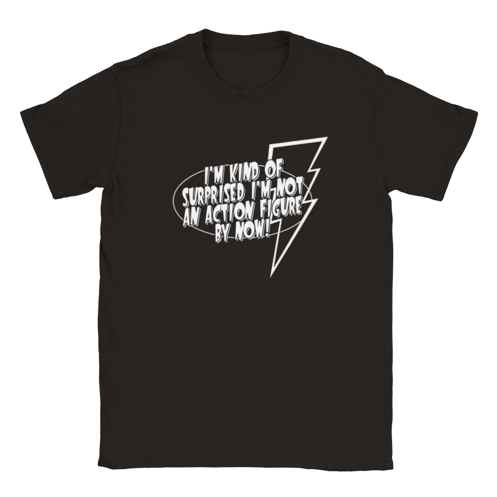 I'm Kind Of Surprised I'm Not An Action Figure By Now! | T-Shirt