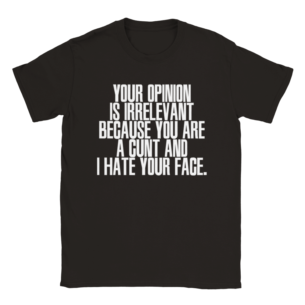 Your Opinion Is Irrelevant Because You Are A Cunt And I Hate Your Face. | T-Shirt