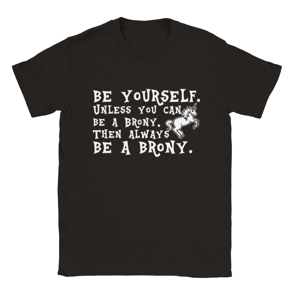 BE YOURSELF. Unless You Can Be A Brony. Then Always BE A BRONY. | T-Shirt