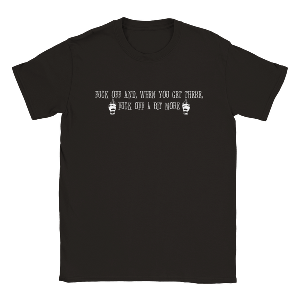 Fuck Off And, When You Get There, Fuck Off A Bit More | T-Shirt