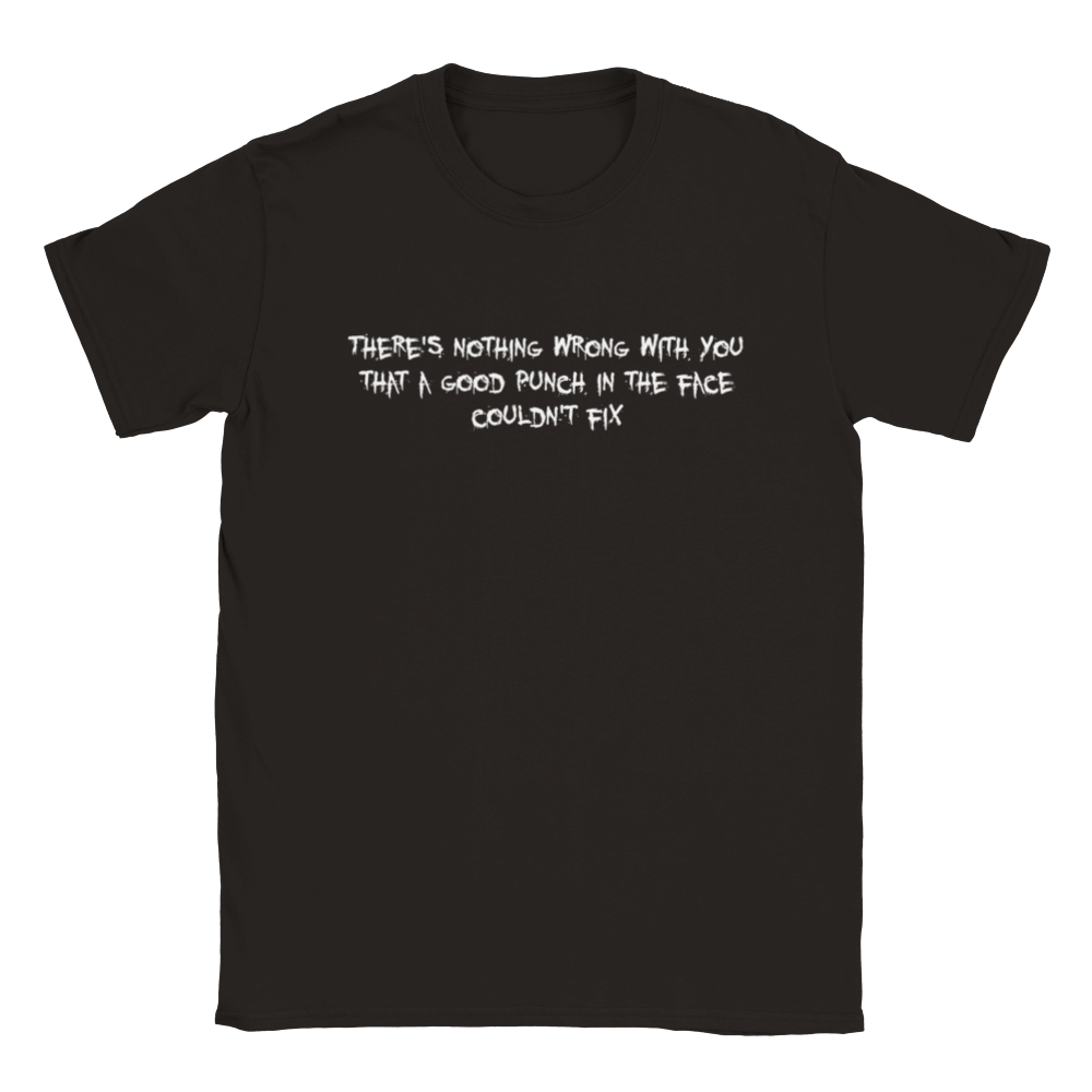 There's Nothing Wrong With You That A Good Punch In The Face Couldn't Fix | T-Shirt