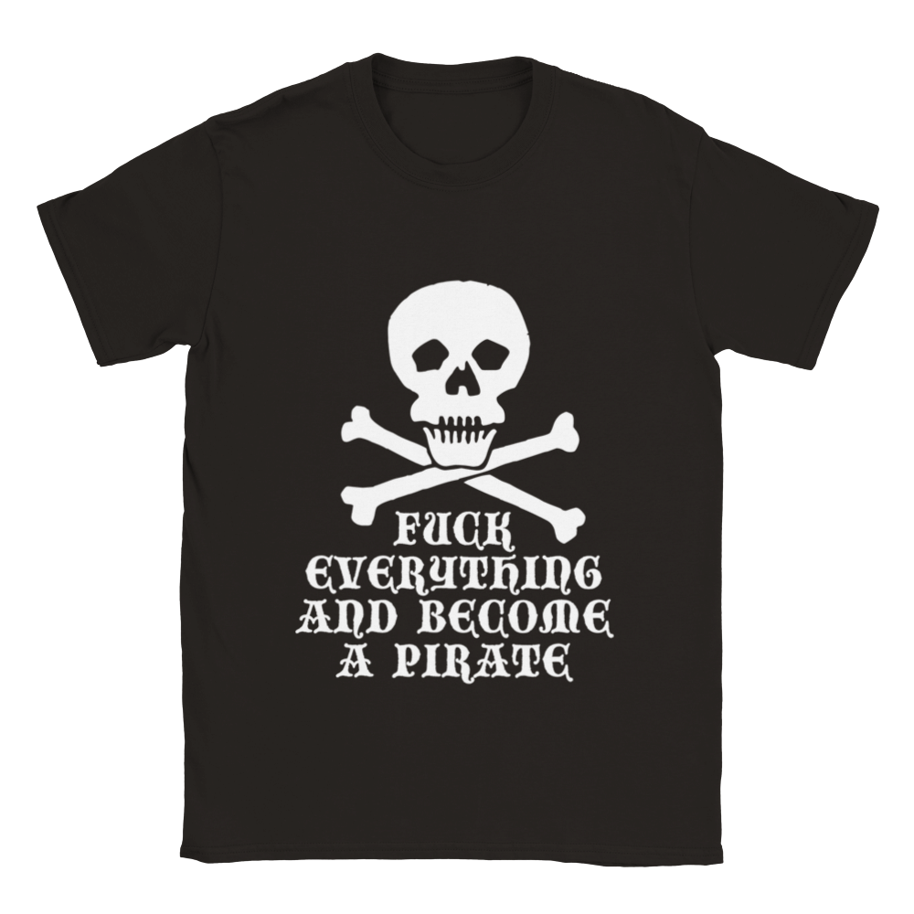 Fuck Everything And Become A Pirate | T-Shirt