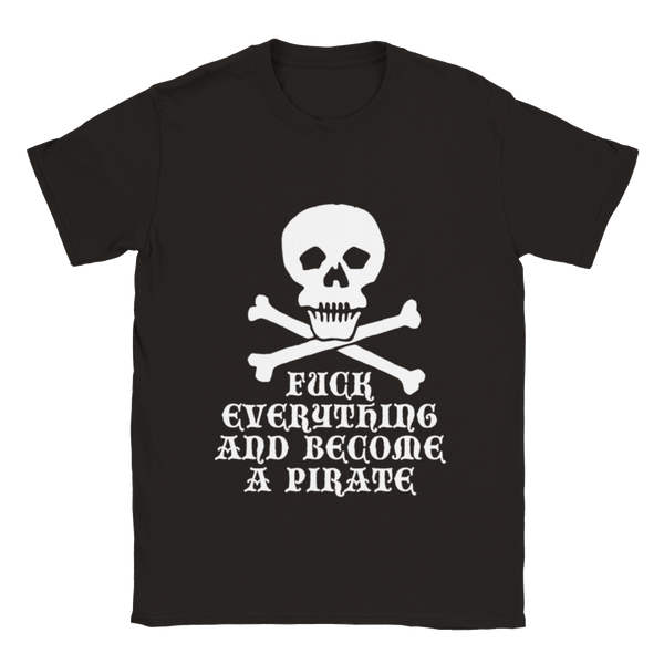Fuck Everything And Become A Pirate | T-Shirt