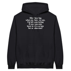 After Hearing What You Have To Say, I'm Left Wondering If Your Parents Have Left It Too Late For An Abortion? | Pullover Hoodie