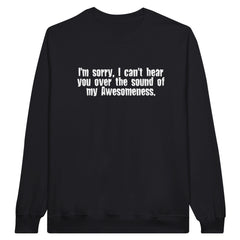 I'm Sorry, I Can't Hear You Over The Sound Of My Awesomeness | Sweatshirt