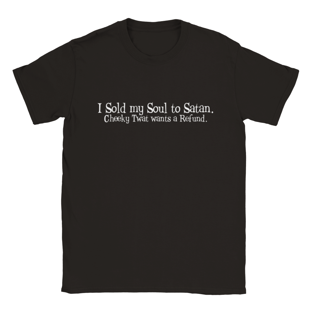 I Sold My Soul To Satan. Cheeky Twat Wants A Refund. | T-Shirt