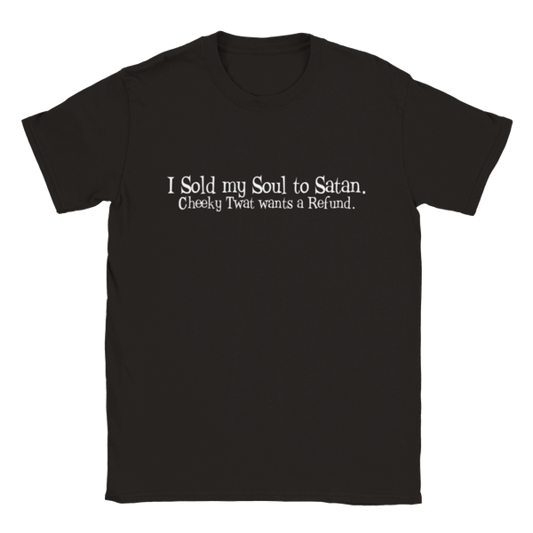 I Sold My Soul To Satan. Cheeky Twat Wants A Refund. | T-Shirt