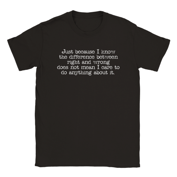 Just Because I Know The Difference Between Right And Wrong Does Not Mean I Care To Do Anything About It  | T-Shirt