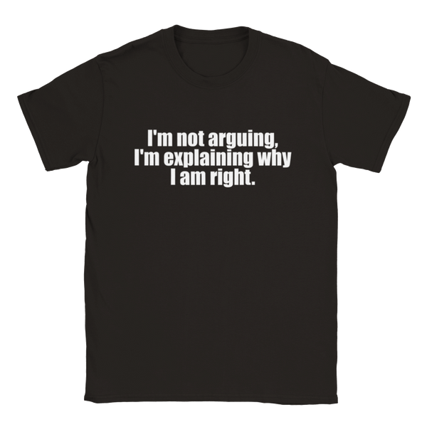 I'm Not Arguing, I'm Explaining Why I Am Right | T-Shirt