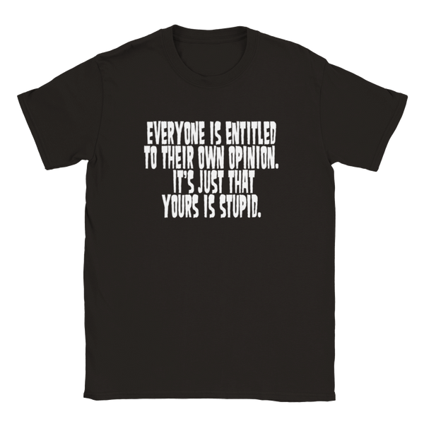 Everyone Is Entitled To Their Own Opinion. It's Just That Yours Is Stupid. | T-Shirt