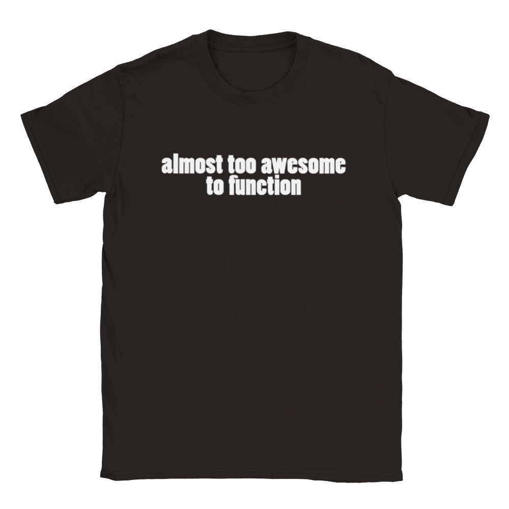 Almost Too Awesome To Function | T-Shirt