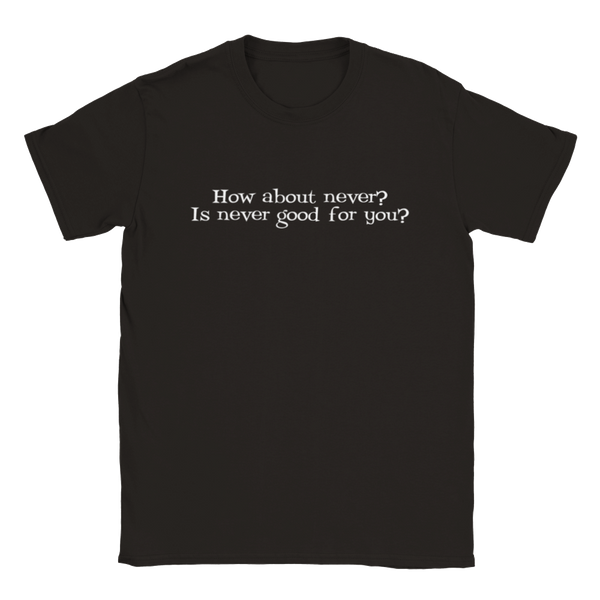 How About Never? Is Never Good For You? | T-Shirt