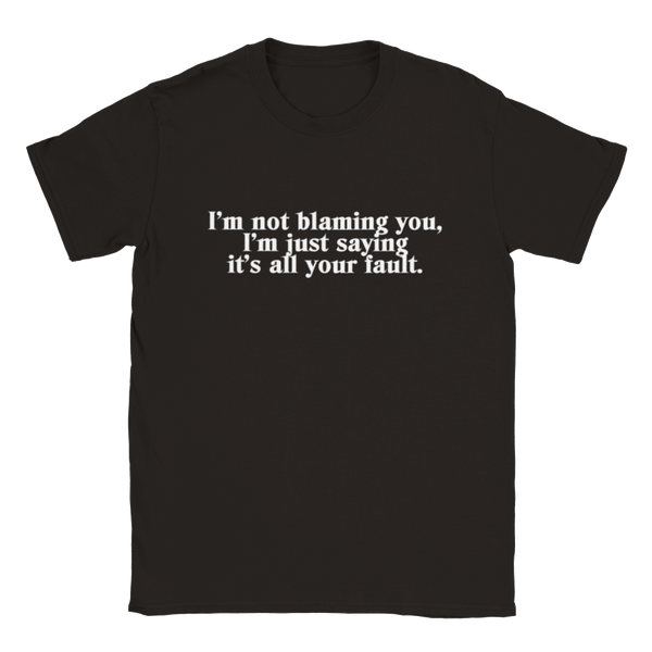 I'm Not Blaming You, I'm Just Saying It's All Your Fault | T-Shirt