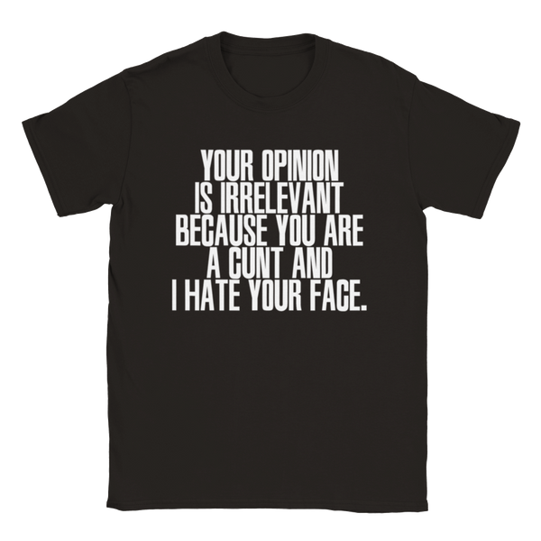 Your Opinion Is Irrelevant Because You Are A Cunt And I Hate Your Face.  | T-Shirt