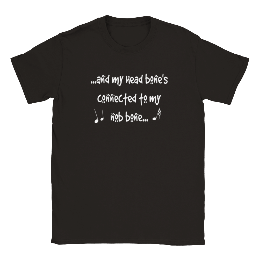 ...And My Head Bone's Connected To My Nob Bone... | T-Shirt